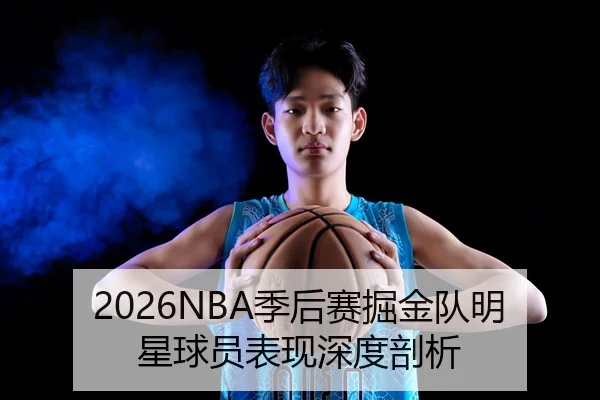 2026NBA季后赛掘金队明星球员表现深度剖析