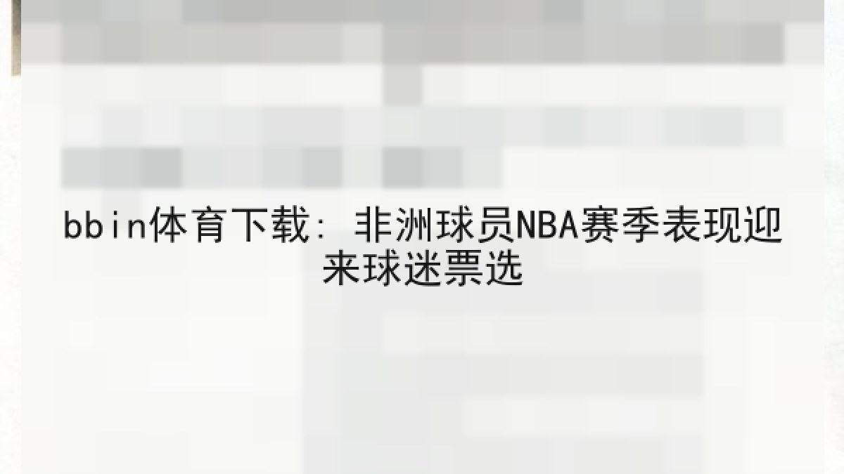 bbin体育下载: 非洲球员NBA赛季表现迎来球迷票选