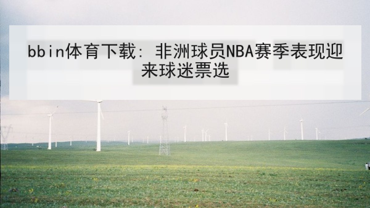 bbin体育下载: 非洲球员NBA赛季表现迎来球迷票选