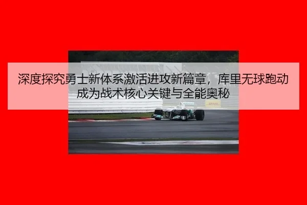 深度探究勇士新体系激活进攻新篇章，库里无球跑动成为战术核心关键与全能奥秘