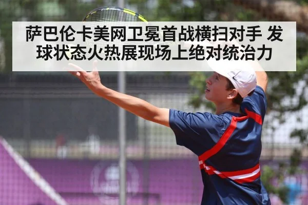 萨巴伦卡美网卫冕首战横扫对手 发球状态火热展现场上绝对统治力